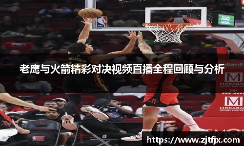 老鹰与火箭精彩对决视频直播全程回顾与分析