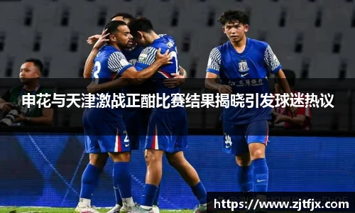 申花与天津激战正酣比赛结果揭晓引发球迷热议