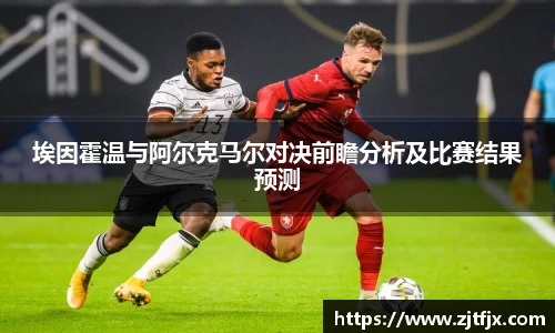 埃因霍温与阿尔克马尔对决前瞻分析及比赛结果预测